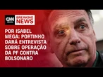 Portinho dará entrevista coletiva para falar sobre operação da PF contra Bolsonaro | LIVE CNN