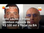 Beto Louco e Primo admitem em delação mesada de R$ 100 mil a fiscal na BA