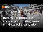 Hamas confirma que 'acordo que prevê o fim da guerra em Gaza' foi alcançado