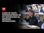 Imprensa internacional repercute oitivas no STF dos réus do plano de golpe | CNN ARENA