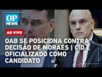 AO VIVO: OAB se posiciona contra decisão de Moraes; Cid é oficializado como candidato | OP NEWS