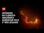 Incêndios na floresta amazônica aumentam pelo 3º mês seguido | CNN ARENA