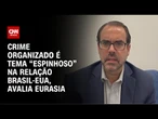 Crime organizado é tema “espinhoso” na relação Brasil-EUA, avalia Eurasia | CNN BRASIL