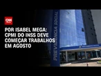 CPMI do INSS deve começar trabalhos em agosto | CNN NOVO DIA