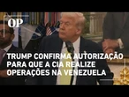 Trump confirma autorização para que a CIA realize operações na Venezuela: veja