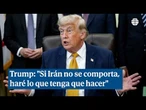 Trump: "Si Irán no se comporta, haré lo que tenga que hacer"