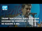 Trump 'sem dúvida' quer derrubar governo da Venezuela, diz aliado de Maduro à BBC | OP News