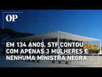 Em 134 anos, STF contou com apenas três mulheres e nenhuma ministra negra entre seus 172 integrantes