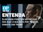 Entenda se Elon Musk pode ser deportado dos EUA e o que está por trás do embate com Trump