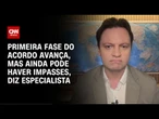 Especialista: A primeira fase do acordo avança, mas ainda pode haver impasses | CNN ARENA