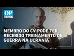 Polícia investiga membro do CV que teria feito treinamento militar na Ucrânia | O POVO News