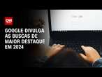 Google divulga as buscas de maior destaque em 2024 | CNN PRIME TIME