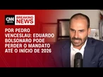Análise: Eduardo Bolsonaro pode perder o mandato até o início de 2026 | CNN 360º