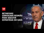 Benjamin Netanyahu convocará reunião para discutir estratégia em Gaza | BASTIDORES CNN