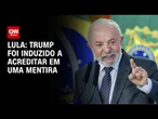 Trump foi induzido a crer em mentira de perseguição a Bolsonaro, diz Lula | CNN 360º