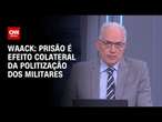 Waack: Prisão é efeito colateral da politização dos militares | WW