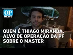 Quem é o empresário Thiago Miranda, alvo de operação da PF sobre o Master l #op NEWS