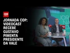 Jornada COP desta semana recebe o presidente da Vale, Gustavo Pimenta | CNN NOVO DIA