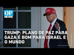 Trump: plano de paz para Gaza é bom para Israel e o mundo | O POVO News