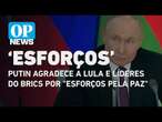 Rússia x Ucrânia: Putin agradece a Lula e líderes do Brics por "esforços pela paz" | O POVO NEWS