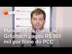 Caso Gritzbach: Mandante da morte pagou R$900 mil para produzir documentário sobre PCC, diz polícia