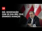 Irã diz que negociação com os EUA não teve progresso significativo | LIVE CNN