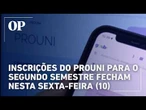 Inscrições do Prouni para o segundo semestre fecham nesta sexta-feira (10)