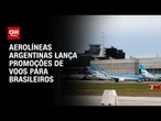 Aerolíneas Argentinas anuncia promoção em voos para turistas brasileiros | CNN 360º
