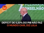Deficit de 0,20% do PIB não faz o mundo cair, diz Lula