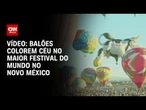 Maior festival de balões do mundo ocorre neste domingo (5) nos EUA | CNN BRASIL