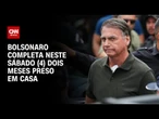 Bolsonaro completa dois meses preso em domiciliar neste sábado (4) | AGORA CNN
