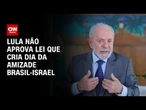 Lula não aprova lei que cria Dia da Amizade Brasil-Israel | CNN ARENA