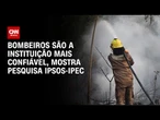 ⁠Ipsos-Ipec: Bombeiros são a instituição mais confiável | CNN PRIME TIME