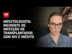 Infectologista: Incidente de infecção de transplantados com HIV é inédito | CNN PRIME TIME