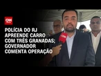 Polícia do RJ apreende carro com três granadas; governador comenta operação | CNN NOVO DIA