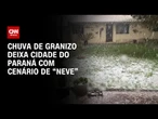 Cidade do Paraná amanhece com chuva intensa e granizo | CNN PRIME TIME