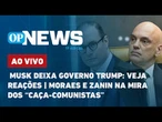 AO VIVO: Musk deixa governo Trump: veja reações; Moraes e Zanin na mira dos “Caça-Comunistas”