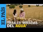 Tráiler ‘Miradas del agua’: un programa documental de las vidas marcadas por la escasez | EL PAÍS