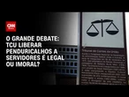 Penduricalhos: TCU liberar gratificações a servidores é legal ou imoral? | O GRANDE DEBATE