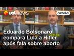 Eduardo Bolsonaro compara Lula a Hitler por fala sobre aborto após estupro; 'Apelou', diz colunista