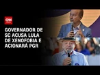 Governador de Santa Catarina acusa Lula de xenofobia e decide acionar a PGR | AGORA CNN