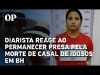 Veja reação de diarista ao saber que vai continuar presa pela morte de casal de idosos em BH