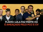 Flávio diz que Lula faz parte ou é ameaçado pelo PCC e CV
