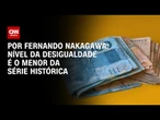Análise: Nível da desigualdade é o menor da série histórica | CNN 360°
