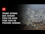 Trump: Acordo sobre Gaza pode sair na semana que vem | CNN 360º