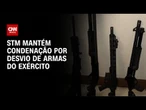 STM mantém condenação por desvio de armas do exército | CNN NOVO DIA