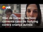 Mãe de Isabella Nardoni comenta caso de criança autista que sofria bullying do professor em escola