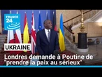 Londres demande à Poutine de "prendre la paix au sérieux" • FRANCE 24