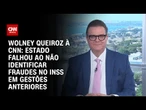 Estado falhou em não encontrar fraudes no INSS em governos anteriores, diz Wolney | BASTIDORES