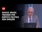 Waack: Brasil travado por disputa política sem direção | WW